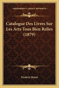 Cover image for Catalogue Des Livres Sur Les Arts Tous Bien Relies (1879)