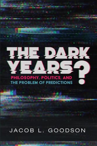 Cover image for The Dark Years?: Philosophy, Politics, and the Problem of Predictions