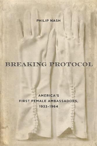 Cover image for Breaking Protocol: America's First Female Ambassadors, 1933-1964