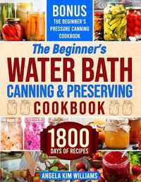 Cover image for The Beginner's Water Bath Canning & Preserving Cookbook