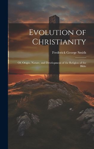 Cover image for Evolution of Christianity; of, Origin, Nature, and Development of the Religion of the Bible