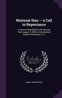 Cover image for National Sins -- A Call to Repentance: A Sermon Preached on the National Fast, August 3, 1849, in Cumberland Church, Charleston, S. C.