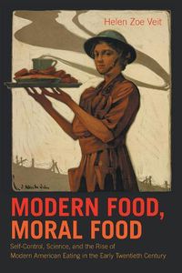 Cover image for Modern Food, Moral Food: Self-Control, Science, and the Rise of Modern American Eating in the Early Twentieth Century