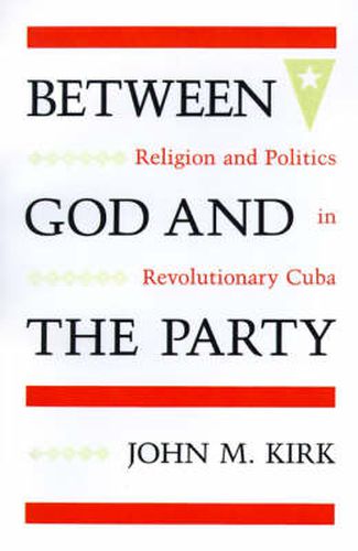 Between God and the Party: Religion and Politics in Revolutionary Cuba