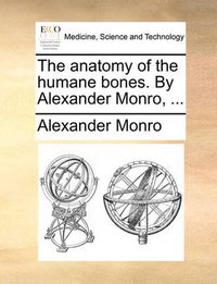 Cover image for The Anatomy of the Humane Bones. by Alexander Monro, ...