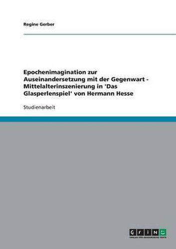 Cover image for Epochenimagination Zur Auseinandersetzung Mit Der Gegenwart - Mittelalterinszenierung in 'Das Glasperlenspiel' Von Hermann Hesse