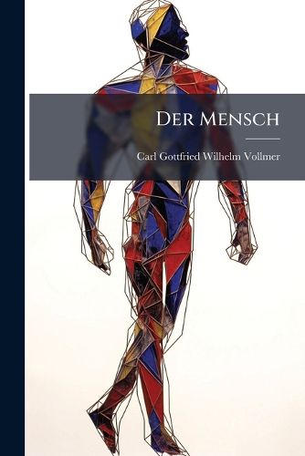 Cover image for Der Mensch: Die Rthsel Und Wunder Seiner Natur, Ursprung Und Urgeschichte Seines Geschlechts, Sowie Dessen Entwickelung Vom Naturzustande Zur Civilisation, Volume 1