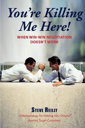 Cover image for You're Killing Me Here!: When Win-Win Negotiation Doesn't Work