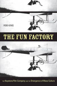 Cover image for The Fun Factory: The Keystone Film Company and the Emergence of Mass Culture