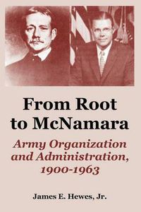 Cover image for From Root to McNamara: Army Organization and Administration, 1900-1963