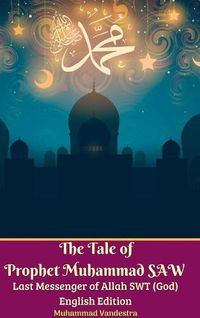 Cover image for The Tale of Prophet Muhammad SAW Last Messenger of Allah SWT (God) English Edition Hardcover Version