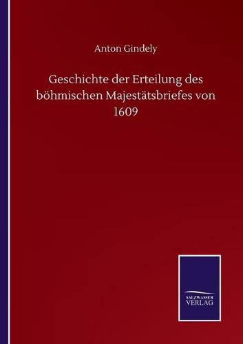 Geschichte der Erteilung des boehmischen Majestatsbriefes von 1609