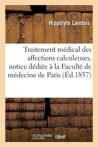 Cover image for Traitement Medical Des Affections Calculeuses, Notice Dediee A La Faculte de Medecine de Paris