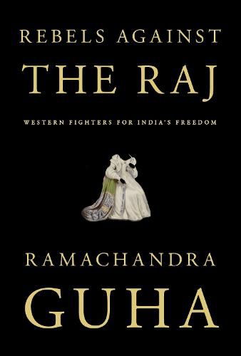 Rebels Against the Raj: Western Fighters for India's Freedom