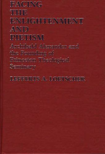 Facing the Enlightenment and Pietism: Archibald Alexander and the Founding of Princeton Theological Seminary