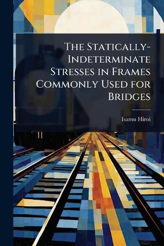 Cover image for The Statically-Indeterminate Stresses in Frames Commonly Used for Bridges