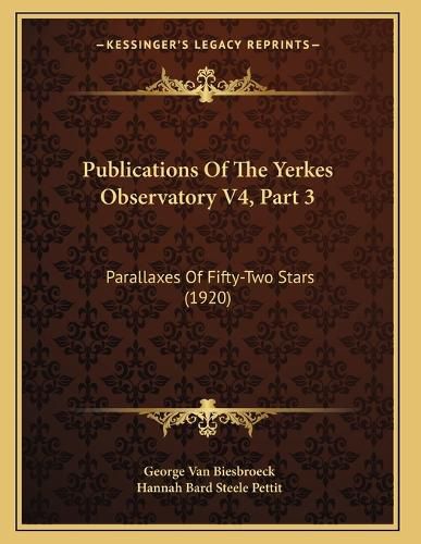 Cover image for Publications of the Yerkes Observatory V4, Part 3: Parallaxes of Fifty-Two Stars (1920)