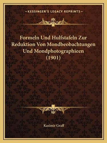Cover image for Formeln Und Hulfstafeln Zur Reduktion Von Mondbeobachtungen Und Mondphotographieen (1901)