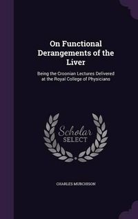 Cover image for On Functional Derangements of the Liver: Being the Croonian Lectures Delivered at the Royal College of Physicians