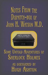 Cover image for Notes from the Dispatch-Box of John H. Watson M.D.: Some Untold Adventures of Sherlock Holmes