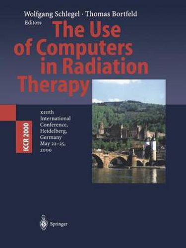 Cover image for The Use of Computers in Radiation Therapy: XIIIth International Conference Heidelberg, Germany May 22-25, 2000