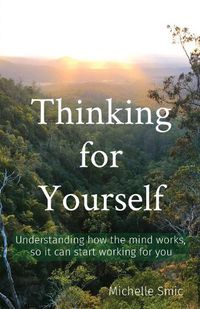 Cover image for Thinking for Yourself: Understanding how the mind works, so it can start working for you