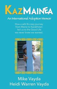 Cover image for KazMainea! An International Adoption Memoir: How our crazy journey from Maine to Kazakhstan led us to the Good Life we never knew we wanted.