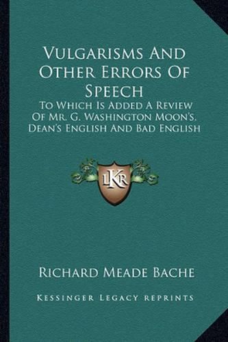 Vulgarisms and Other Errors of Speech: To Which Is Added a Review of Mr. G. Washington Moon's, Dean's English and Bad English
