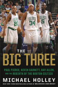 Cover image for The Big Three: Paul Pierce, Kevin Garnett, Ray Allen, and the Rebirth of the Boston Celtics