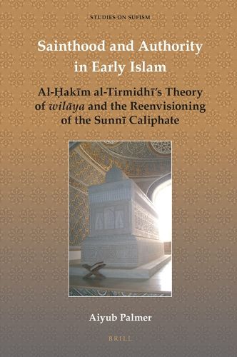 Cover image for Sainthood and Authority in Early Islam: Al-Hakim al-Tirmidhi's Theory of wilaya and the Reenvisioning of the Sunni Caliphate