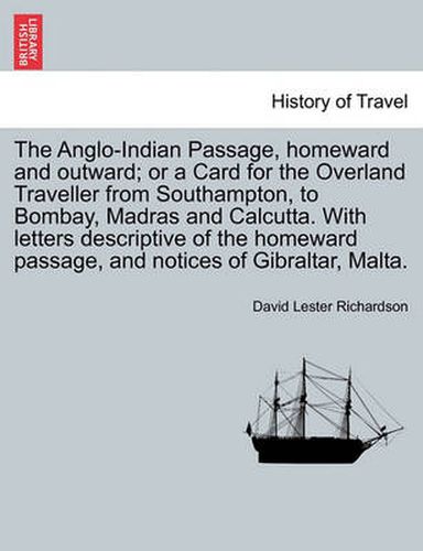 Cover image for The Anglo-Indian Passage, Homeward and Outward; Or a Card for the Overland Traveller from Southampton, to Bombay, Madras and Calcutta. with Letters de