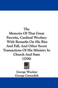 Cover image for The Memoirs of That Great Favorite, Cardinal Woolsey: With Remarks on His Rise and Fall, and Other Secret Transactions of His Ministry in Church and State (1706)