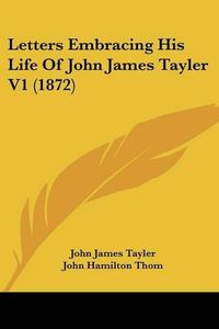 Cover image for Letters Embracing His Life Of John James Tayler V1 (1872)