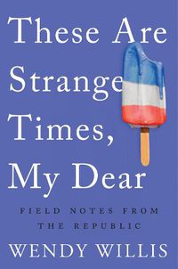 Cover image for These Are Strange Times, My Dear: Field Notes from the Republic