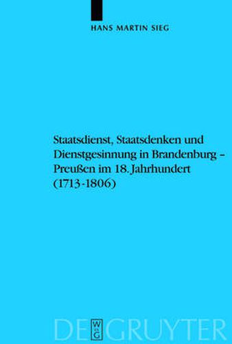 Staatsdienst, Staatsdenken und Dienstgesinnung in Brandenburg-Preussen im 18. Jahrhundert (1713-1806): Studien zum Verstandnis des Absolutismus