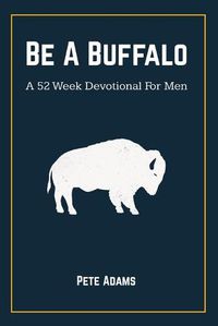 Cover image for Be A Buffalo: A 52 Week Devotional For Men