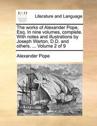 Cover image for The Works of Alexander Pope, Esq. in Nine Volumes, Complete. with Notes and Illustrations by Joseph Warton, D.D. and Others. ... Volume 2 of 9