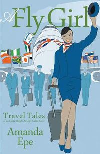 Cover image for A Fly Girl: Travel Tales of an Exotic British Airways Cabin Crew