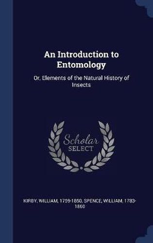 Cover image for An Introduction to Entomology: Or, Elements of the Natural History of Insects