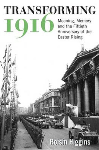 Cover image for Transforming 1916: Meaning, Memory and the Fiftieth Anniversary of the Easter Rising