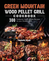 Cover image for Green Mountain Wood Pellet Grill Cookbook: 300 Foolproof, Quick & Easy Recipes for your Outdoor Grill