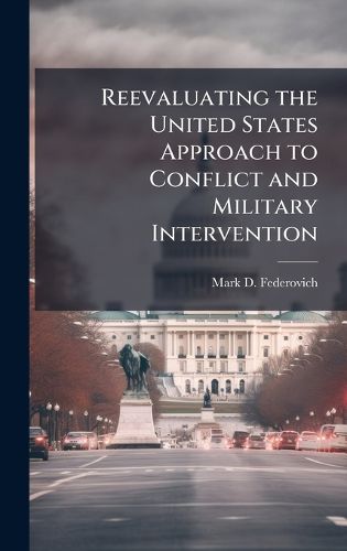Cover image for Reevaluating the United States Approach to Conflict and Military Intervention