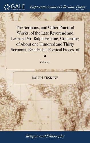 Cover image for The Sermons, and Other Practical Works, of the Late Reverend and Learned Mr. Ralph Erskine, Consisting of About one Hundred and Thirty Sermons, Besides his Poetical Pieces. of 2; Volume 2
