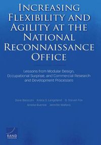 Cover image for Increasing Flexibility and Agility at the National Reconnaissance Office: Lessons from Modular Design, Occupational Surprise, and Commercial Research and Development Processes