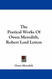 Cover image for The Poetical Works of Owen Meredith, Robert Lord Lytton