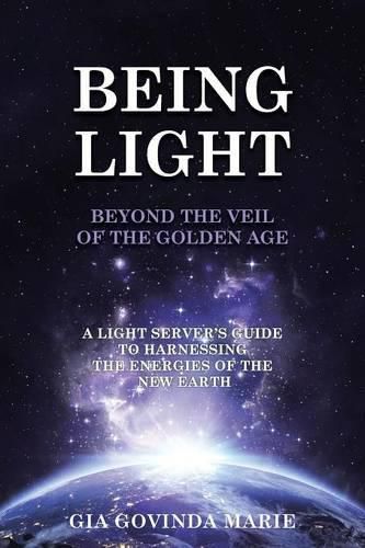 Cover image for BEING LIGHT Beyond the Veil of The Golden Age: A Light Server's Guide to Harnessing the Energies of the New Earth