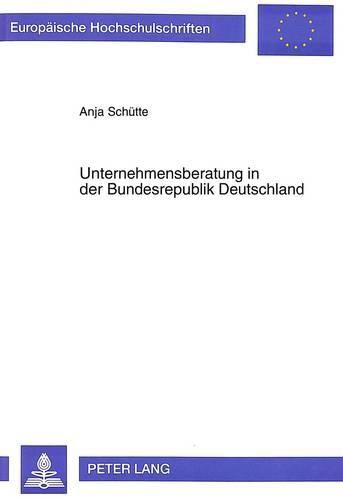 Cover image for Unternehmensberatung in Der Bundesrepublik Deutschland: Unter Besonderer Beachtung Der Beratung Bei Unternehmensgruendung. Theoretische Und Empirische Analyse Sowie Konzeptionelle Weiterentwicklung