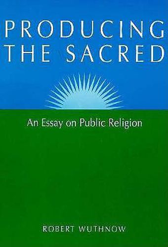 Cover image for Producing the Sacred: An Essay on Public Religion