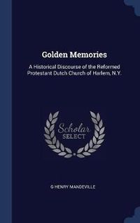 Cover image for Golden Memories: A Historical Discourse of the Reformed Protestant Dutch Church of Harlem, N.Y.