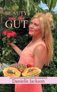 Cover image for Beauty and the Gut: Eat Your Way to Gorgeous Skin and Good Health